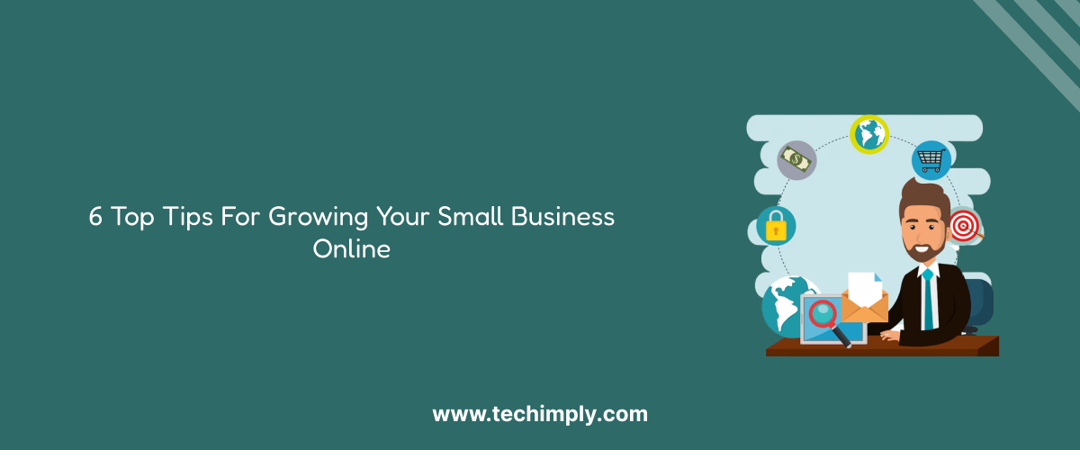 6 Top Tips For Growing Your Small Business Online